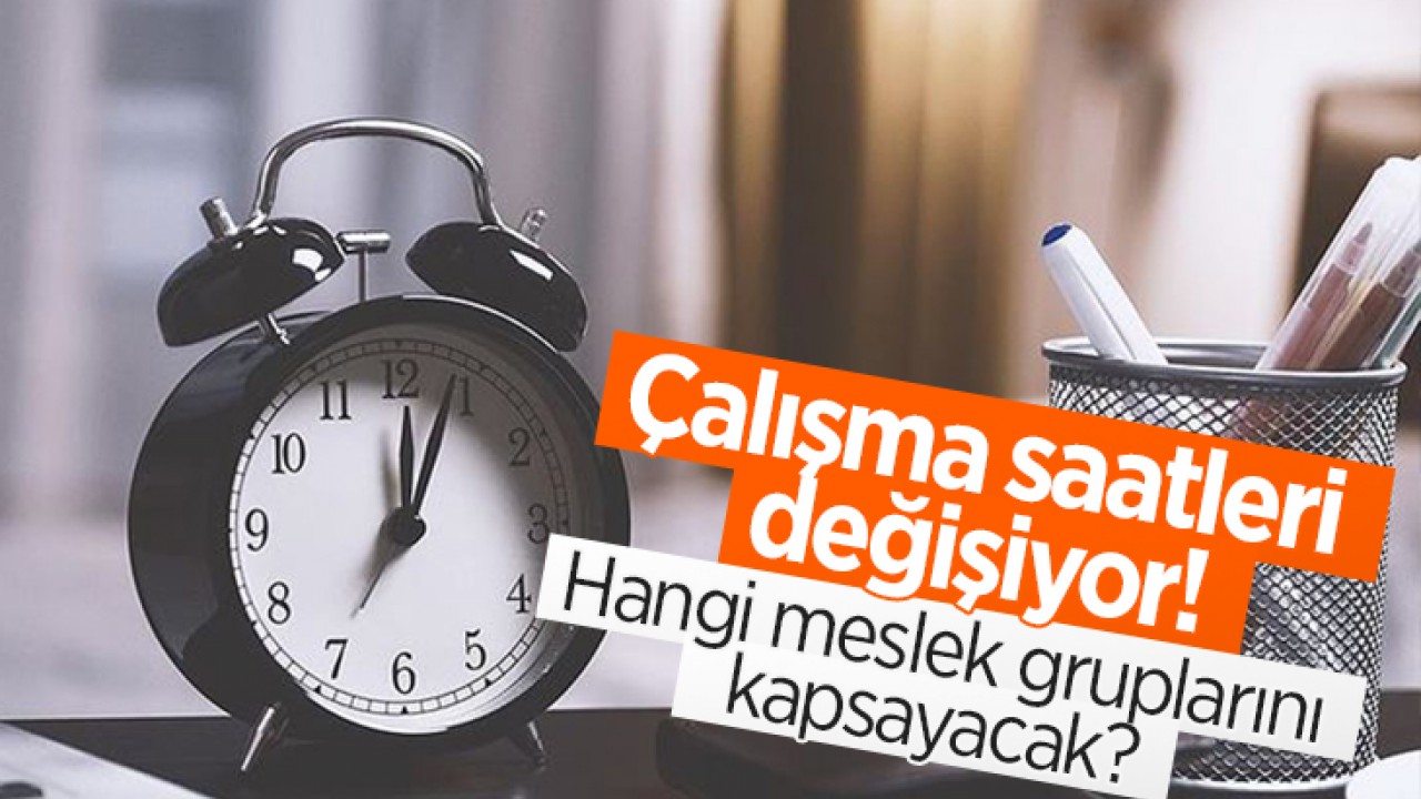 Çalışma saatleri değişiyor!  Hangi meslek gruplarını kapsayacak?