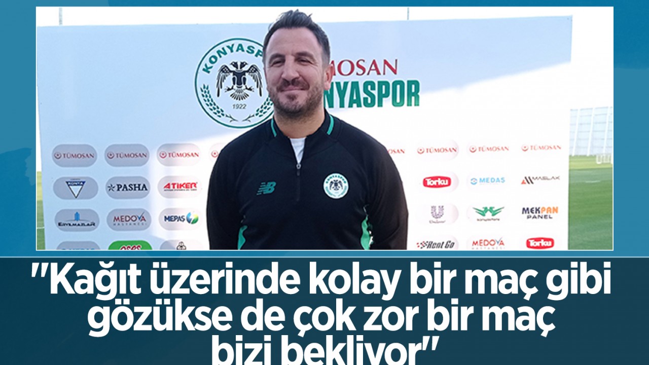 Konyaspor Teknik Direktörü Ali Çamdalı: “Kağıt üzerinde kolay bir maç gibi gözükse de çok zor bir maç bizi bekliyor“