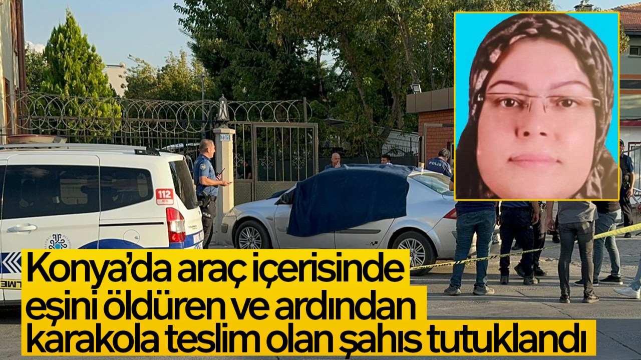 Konya’da araç içerisinde eşini öldüren şahıs tutuklandı