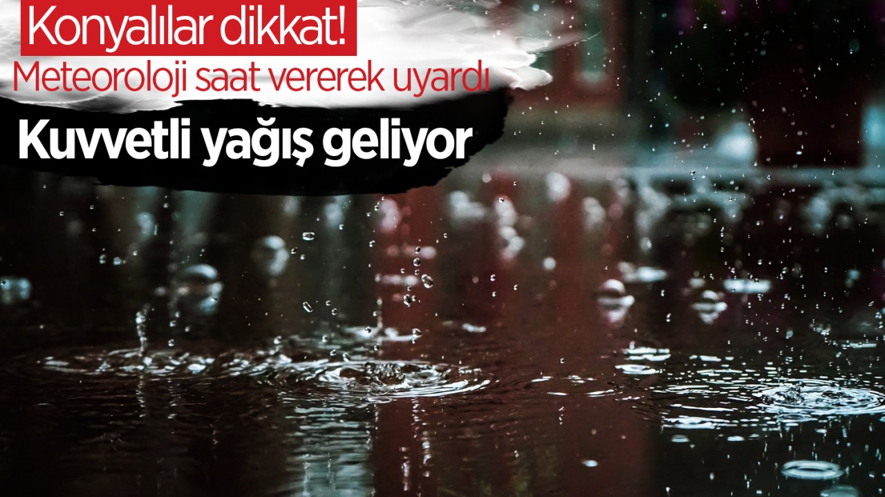 Konyalılar dikkat! Meteoroloji saat vererek uyardı: Kuvvetli yağış geliyor