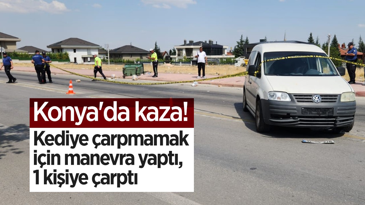 Konya’da kaza: Kediye çarpmamak için manevra yaptı, 1 kişiye çarptı