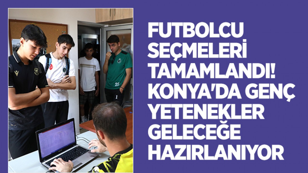 Futbolcu seçmeleri tamamlandı! Konya’da genç yetenekler geleceğe hazırlanıyor