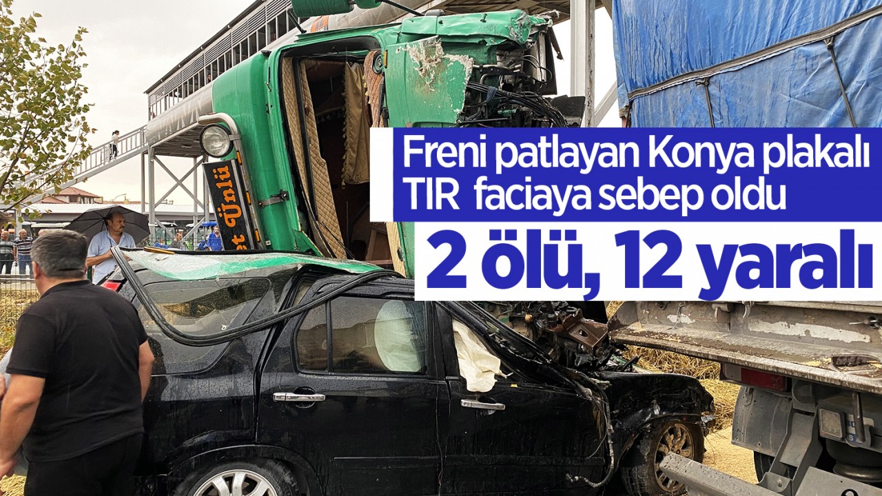 Freni patlayan Konya plakalı TIR  faciaya sebep oldu: 2 ölü, 12 yaralı