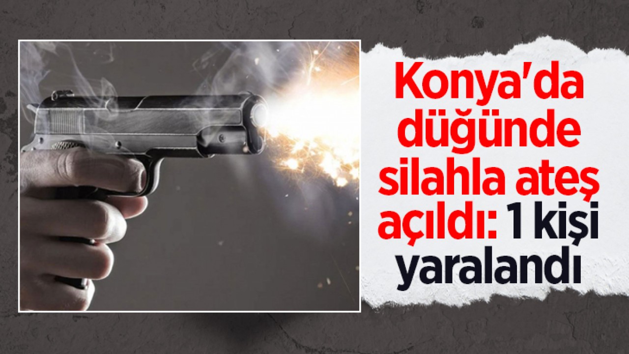 Konya’da düğünde silahla ateş açıldı: 1 kişi yaralandı