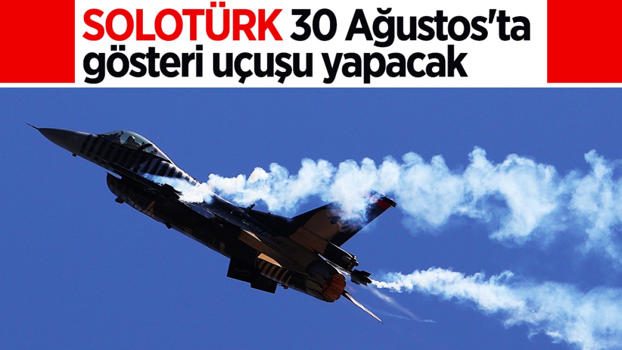 SOLOTÜRK, 30 Ağustos’ta gösteri uçuşu yapacak