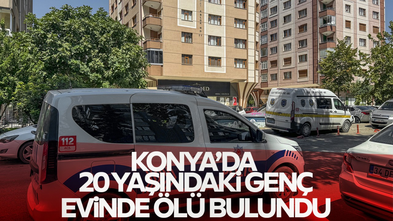 Konya'da 20 yaşındaki genç evinde ölü bulundu