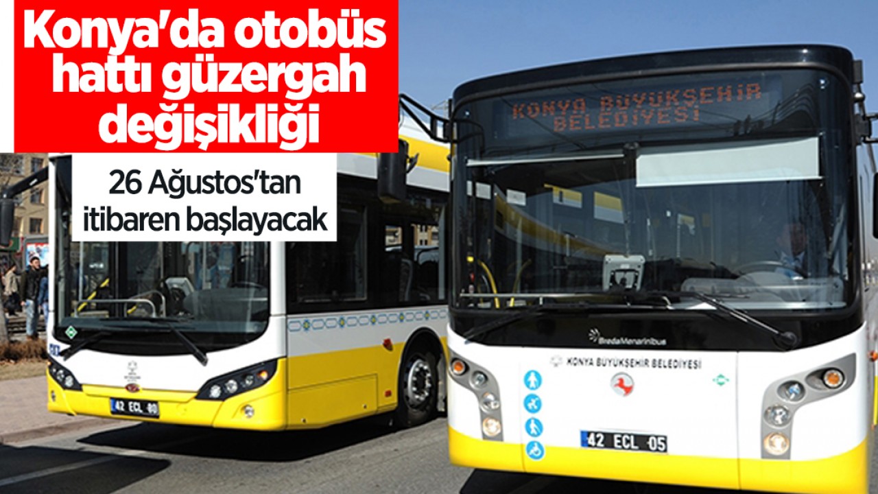 Konya’da otobüs hattı güzergah değişikliği:26 Ağustos’tan itibaren başlayacak