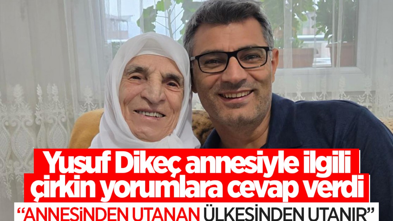 Yusuf Dikeç, annesiyle ilgili yapılan çirkin yorumlara cevap verdi: “Annesinden utanan ülkesinden utanır“