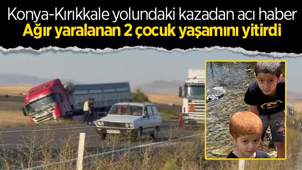 Konya-Kırıkkale yolundaki kazadan acı haber: Ağır yaralanan 2 çocuk yaşamını yitirdi