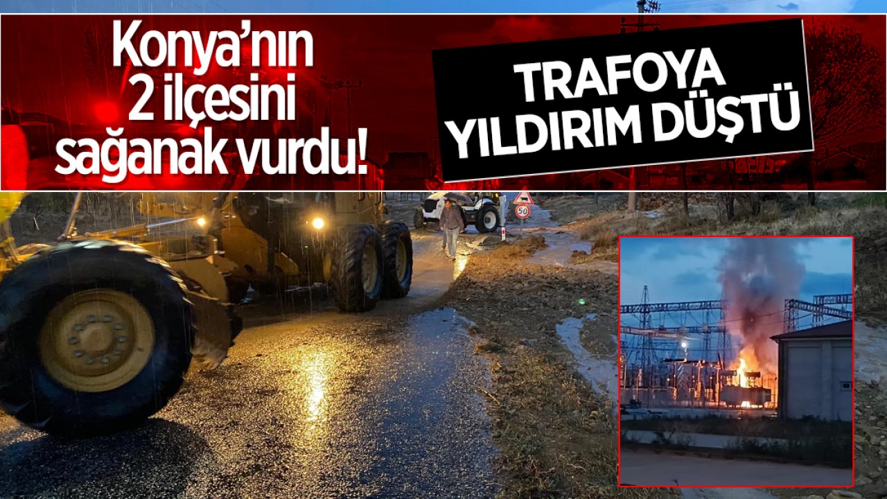 Konya’nın 2 ilçesini sağanak vurdu: Trafoya yıldırım düştü!