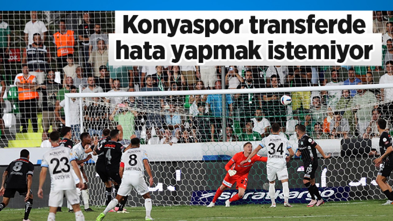 Konyaspor transferde hata yapmak istemiyor