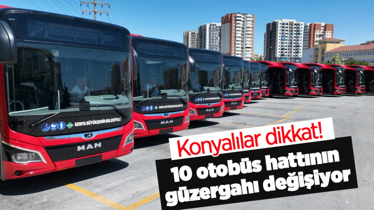 Konyalılar dikkat! 10 otobüs hattının güzergahı değişiyor 