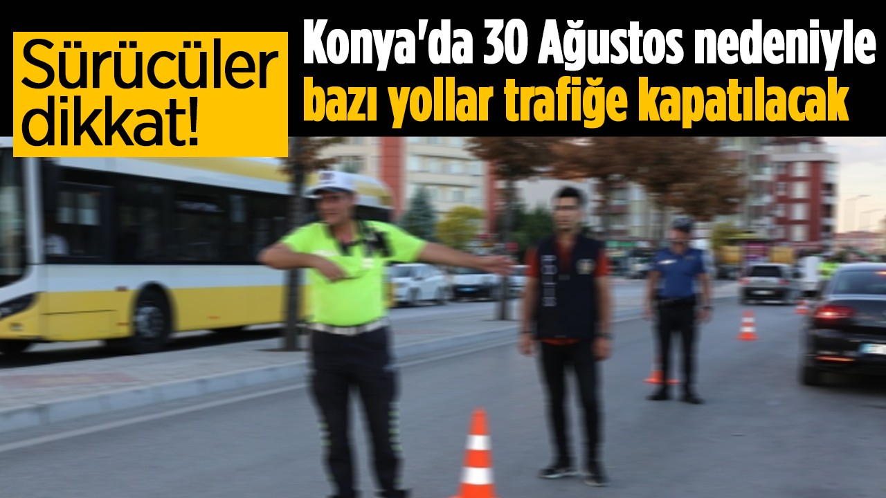 Konya’da 30 Ağustos kutlamaları dolayısıyla bazı yollar trafiğe kapatılacak