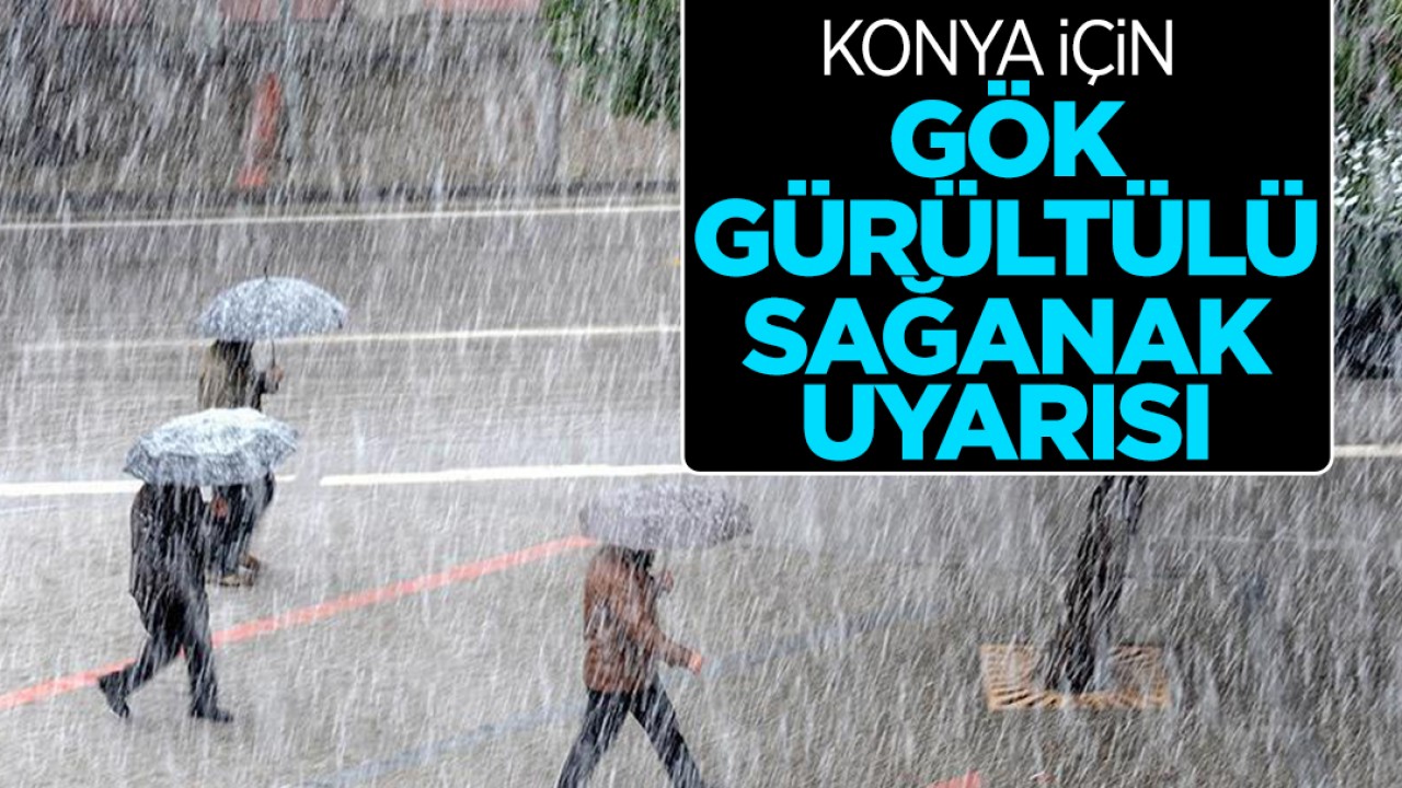 Konya için gök gürültülü sağanak uyarısı