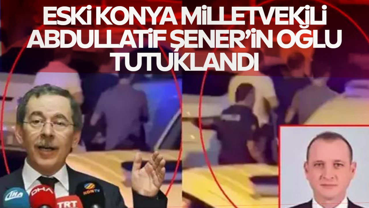 Eski Konya Milletvekili Abdullatif Şener'in oğlu tutuklandı