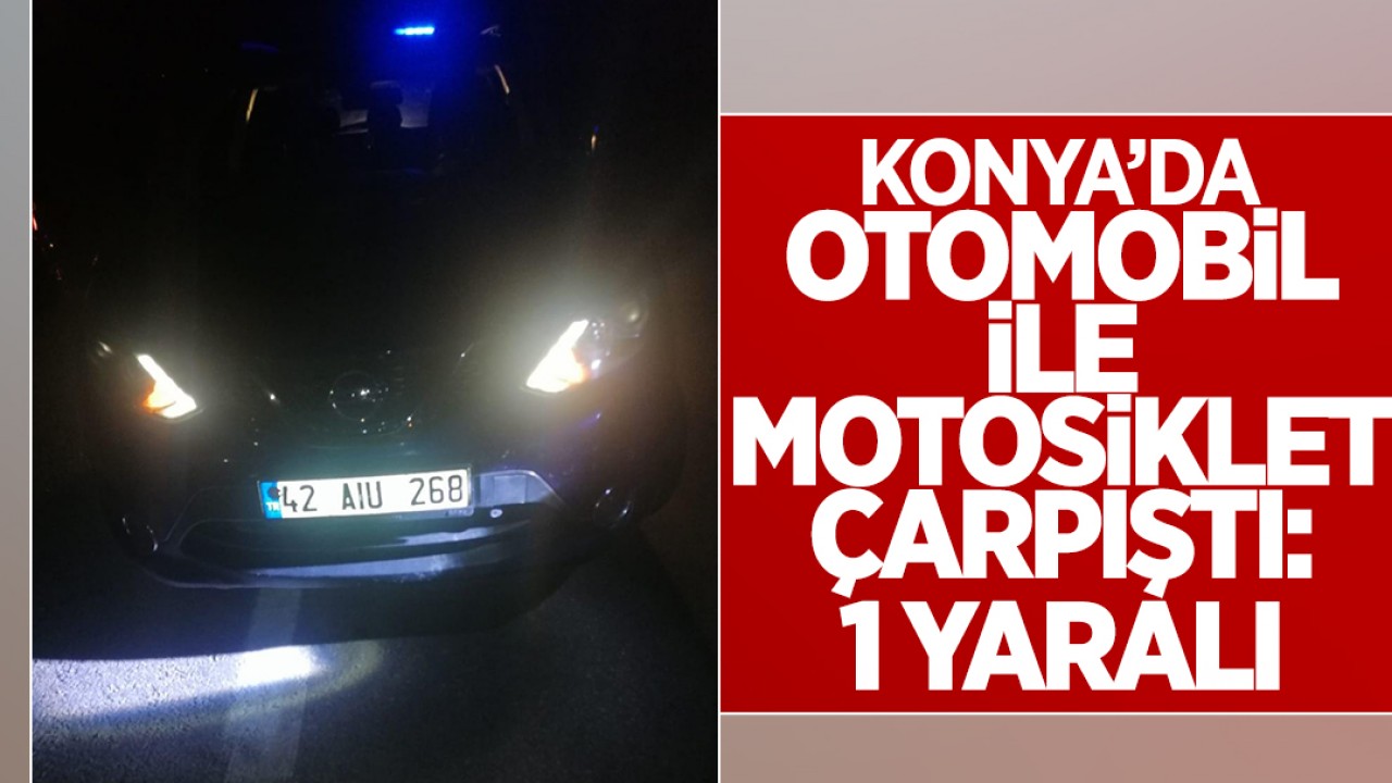 Konya’da otomobil ile motosiklet çarpıştı: 1 yaralı