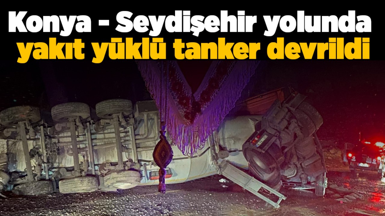 Konya - Seydişehir yolunda yakıt yüklü tanker devrildi