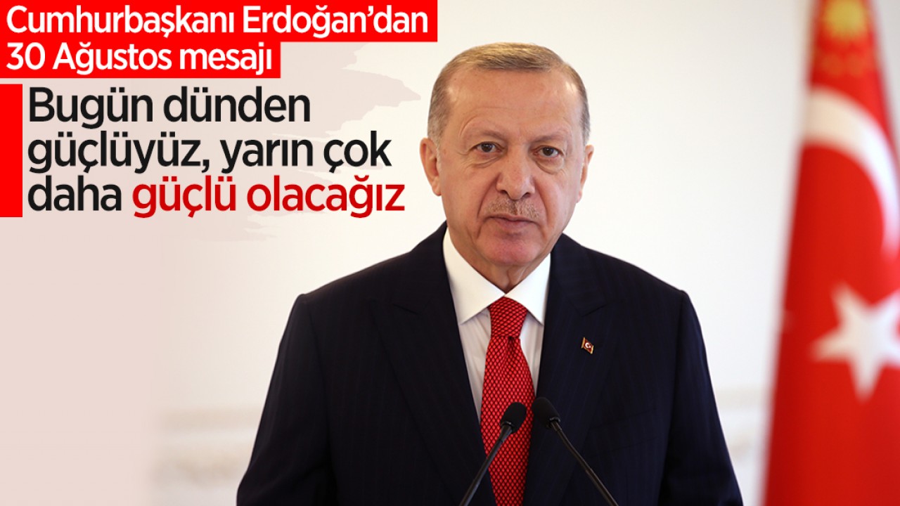 Cumhurbaşkanı Erdoğan’dan 30 Ağustos mesajı: Bugün dünden güçlüyüz, yarın çok daha güçlü olacağız