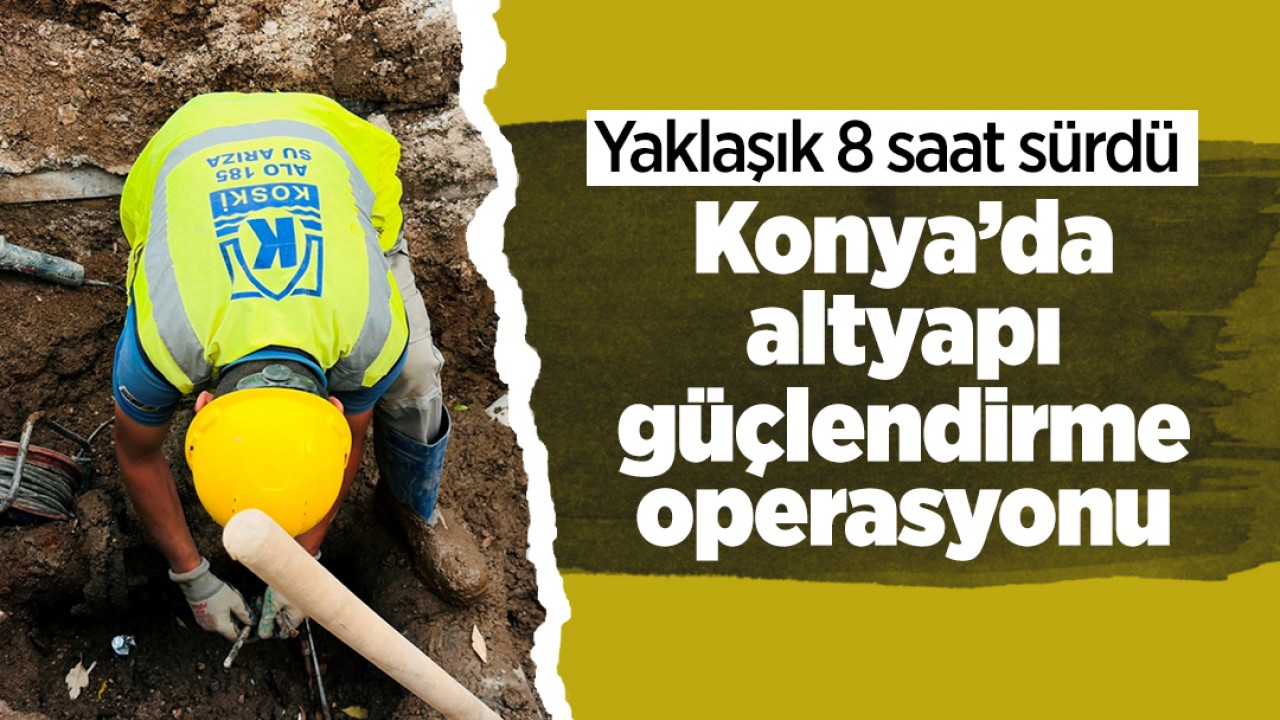 Yaklaşık 8 saat sürdü: Konya’da altyapı güçlendirme operasyonu