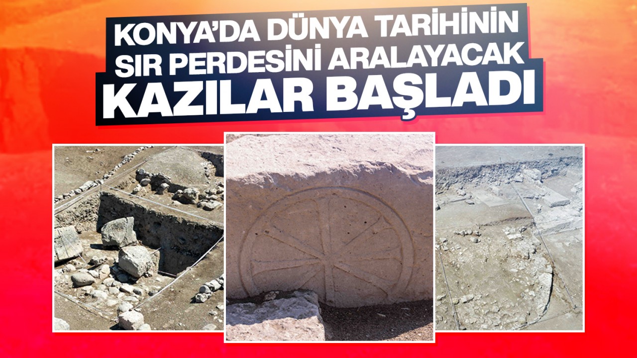 Konya’da dünya tarihinin sır perdesini aralayacak kazılar başladı