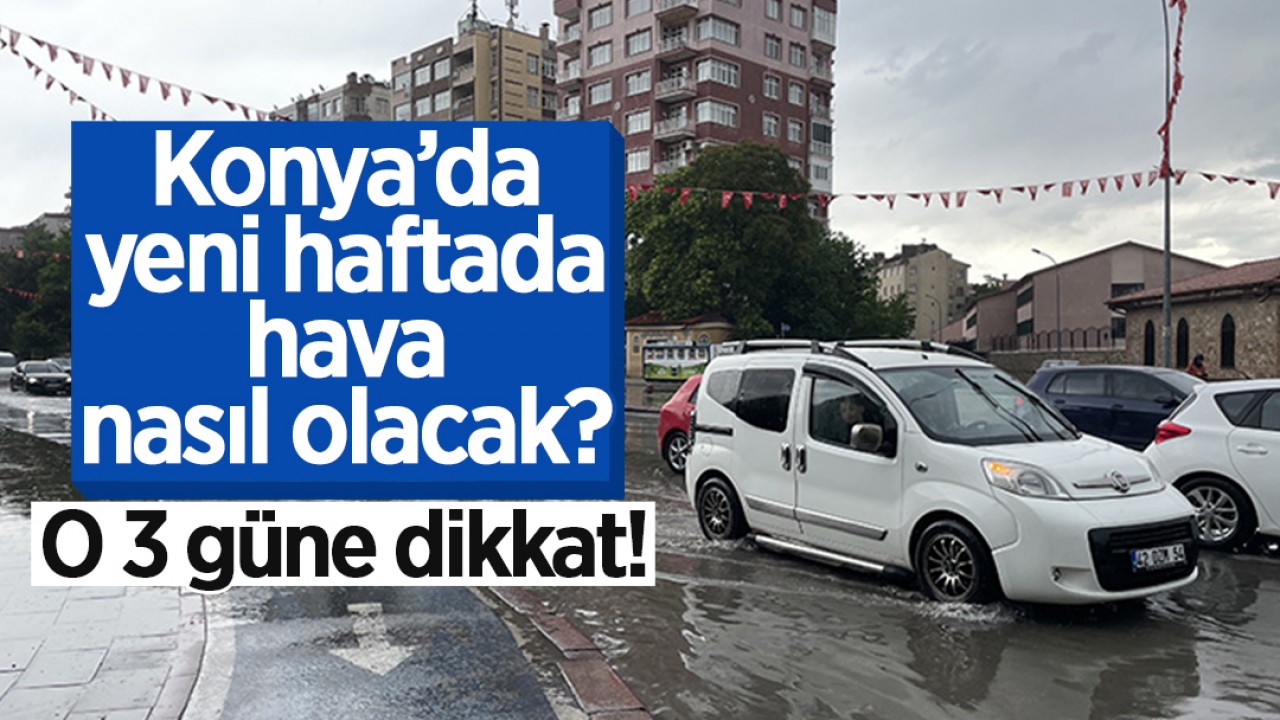 Konya’da yeni haftada hava nasıl olacak? O 3 güne dikkat!