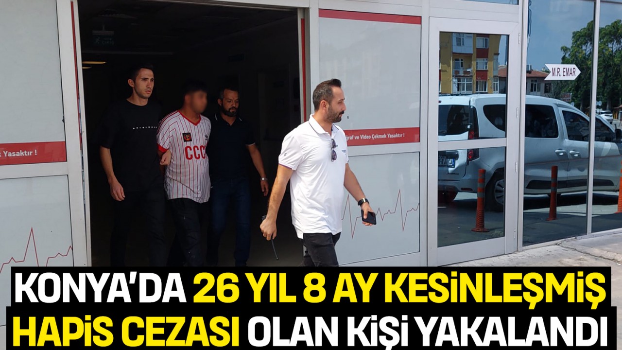 Konya’da 26 yıl 8 ay kesinleşmiş hapis cezası olan kişi yakalandı