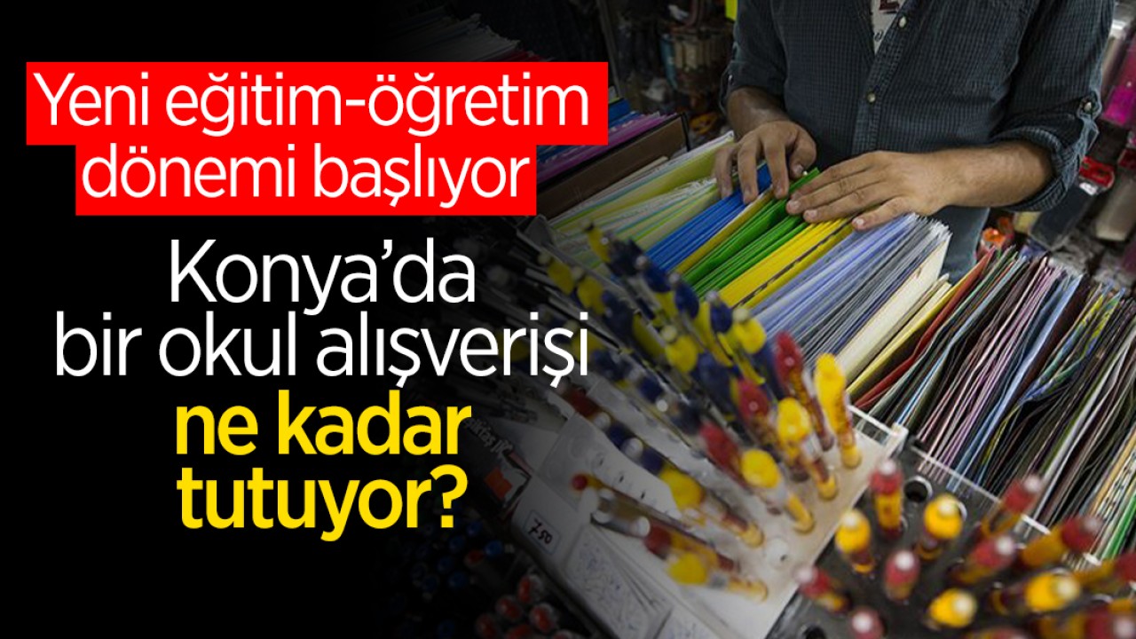 Yeni eğitim-öğretim dönemi başlıyor: Konya’da bir okul alışverişi ne kadar tutuyor?