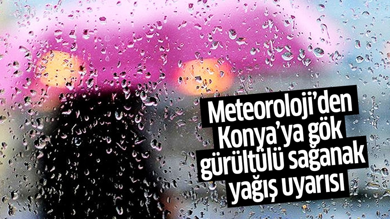 Meteoroloji’den Konya’ya gök gürültülü sağanak yağış uyarısı