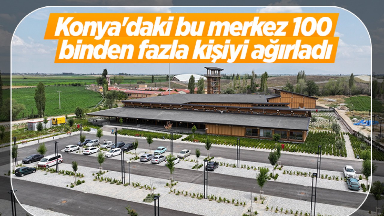 Konya’daki bu merkez 100 binden fazla kişiyi ağırladı