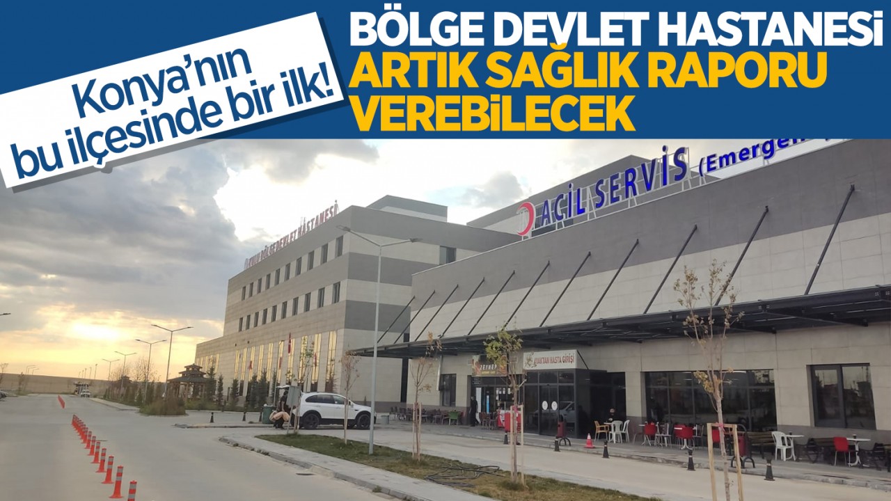 Konya'nın bu ilçesinde bir ilk! Bölge devlet hastanesinde artık sağlık kurulu raporu verilebilecek