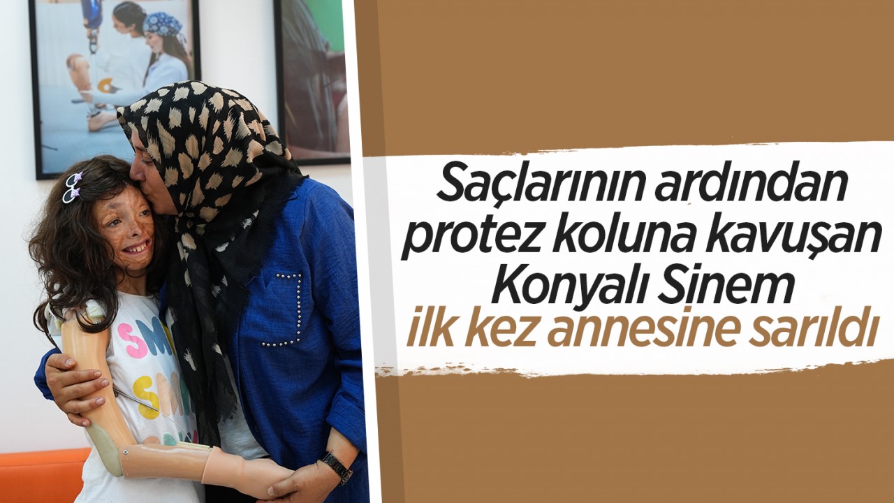 Saçlarının ardından protez koluna kavuşan Konyalı Sinem, ilk kez annesine sarıldı