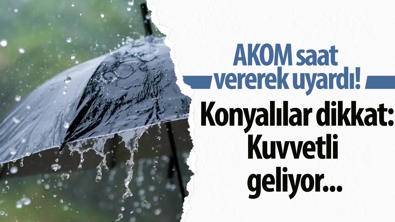 Konyalılar dikkat AKOM uyardı! Kuvvetli geliyor