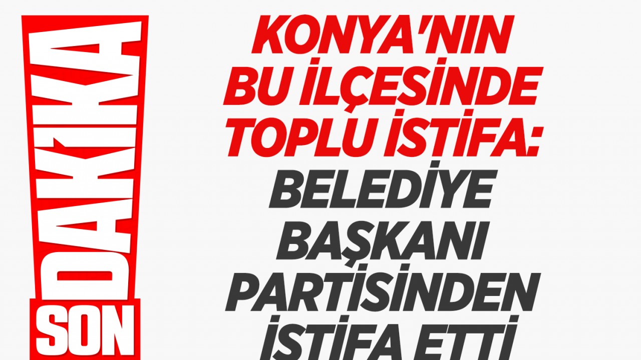 Konya’nın bu ilçesinde toplu istifa: Belediye başkanı partisinden istifa etti