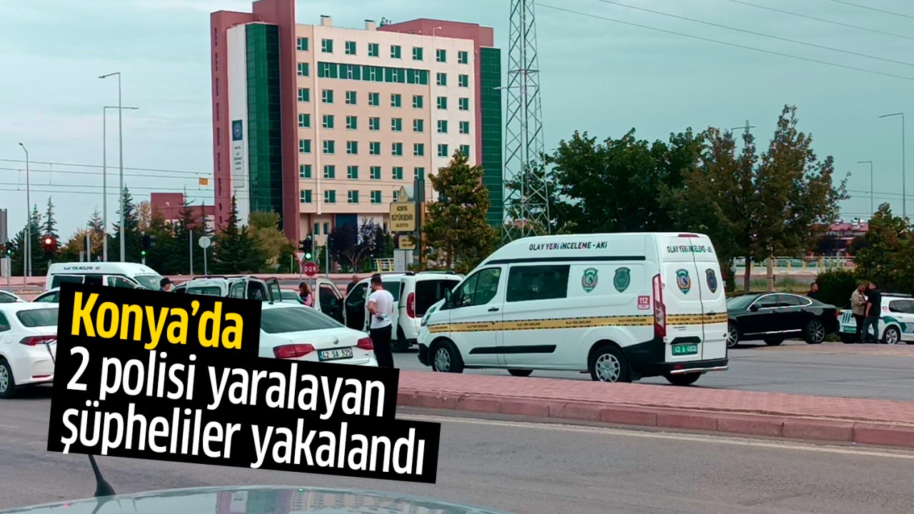 Konya’da 2 polisi yaralayan şüpheliler yakalandı!