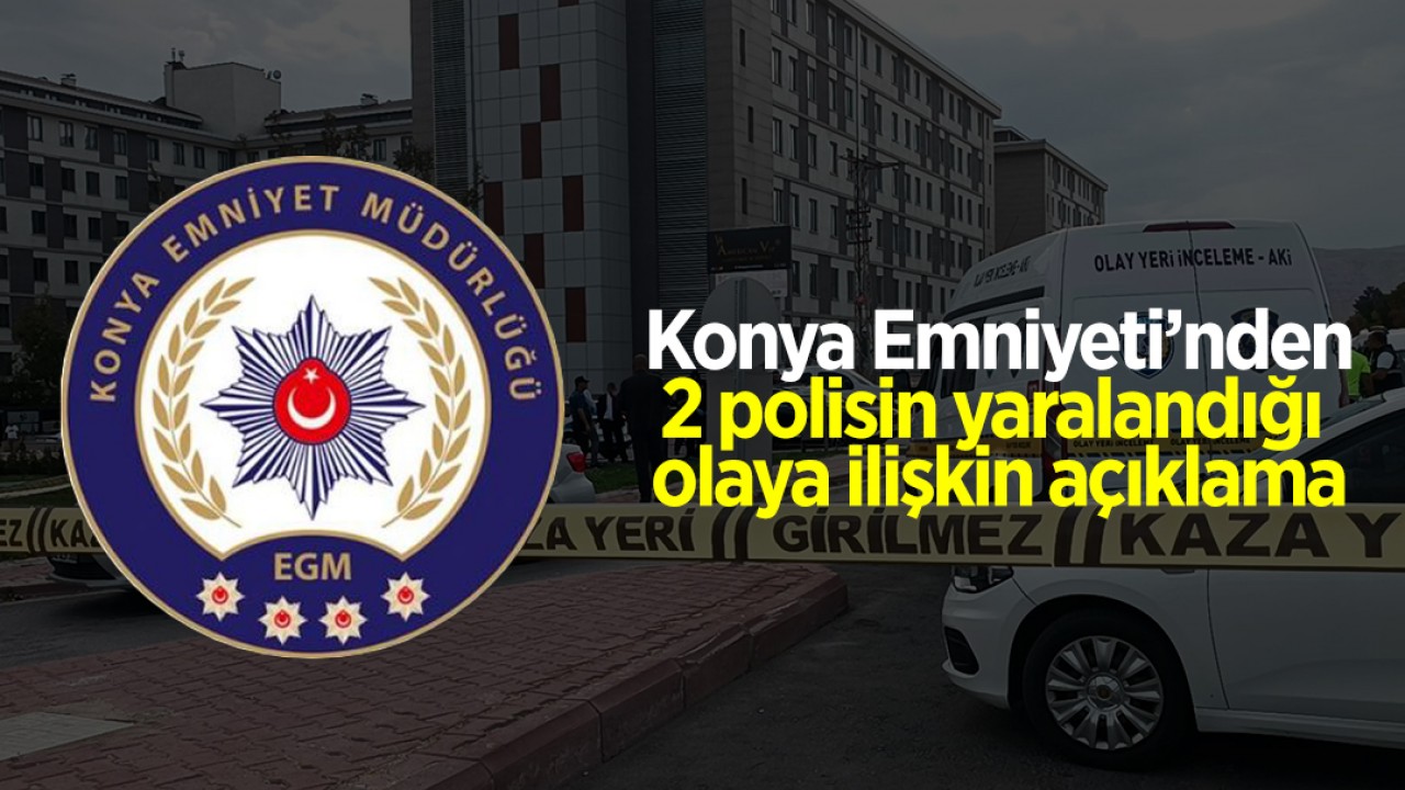 Konya Emniyeti’nden 2 polisin yaralandığı olaya ilişkin açıklama