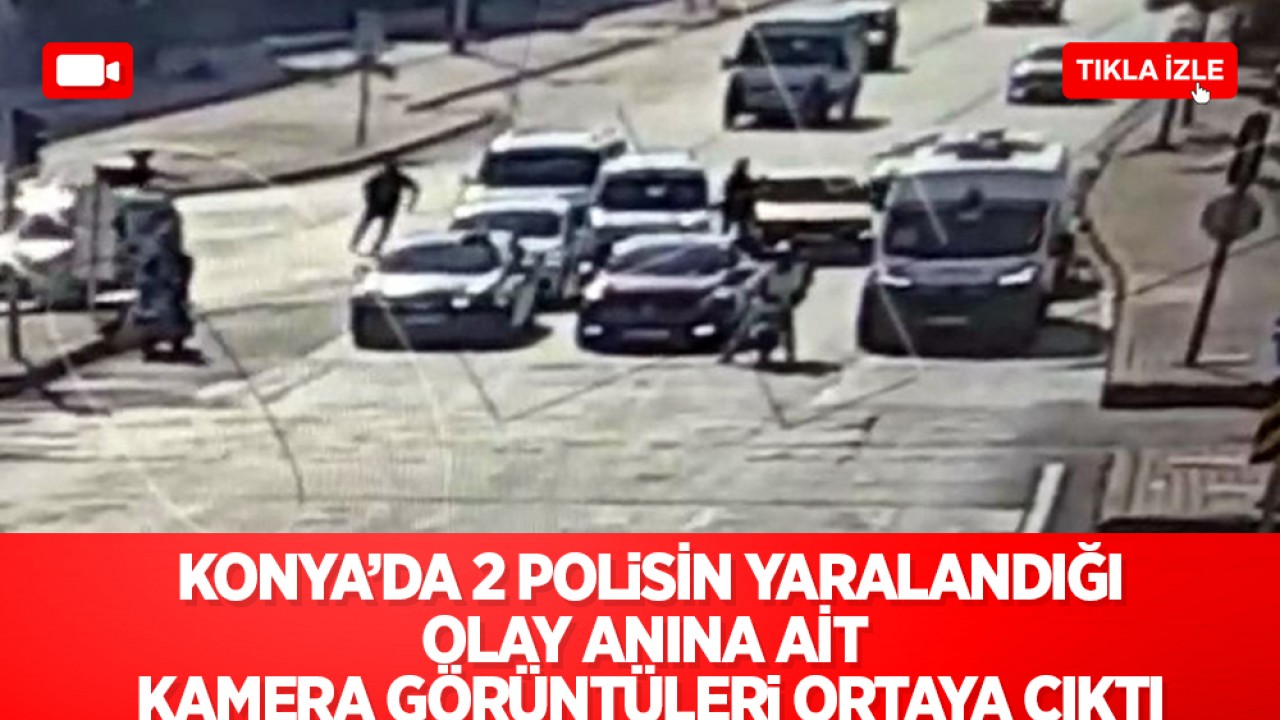 Konya’da 2 polisin yaralandığı olay anına ait kamera görüntüleri ortaya çıktı