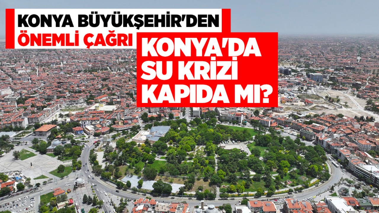 Konya'da su krizi kapıda mı? Konya Büyükşehir'den önemli çağrı