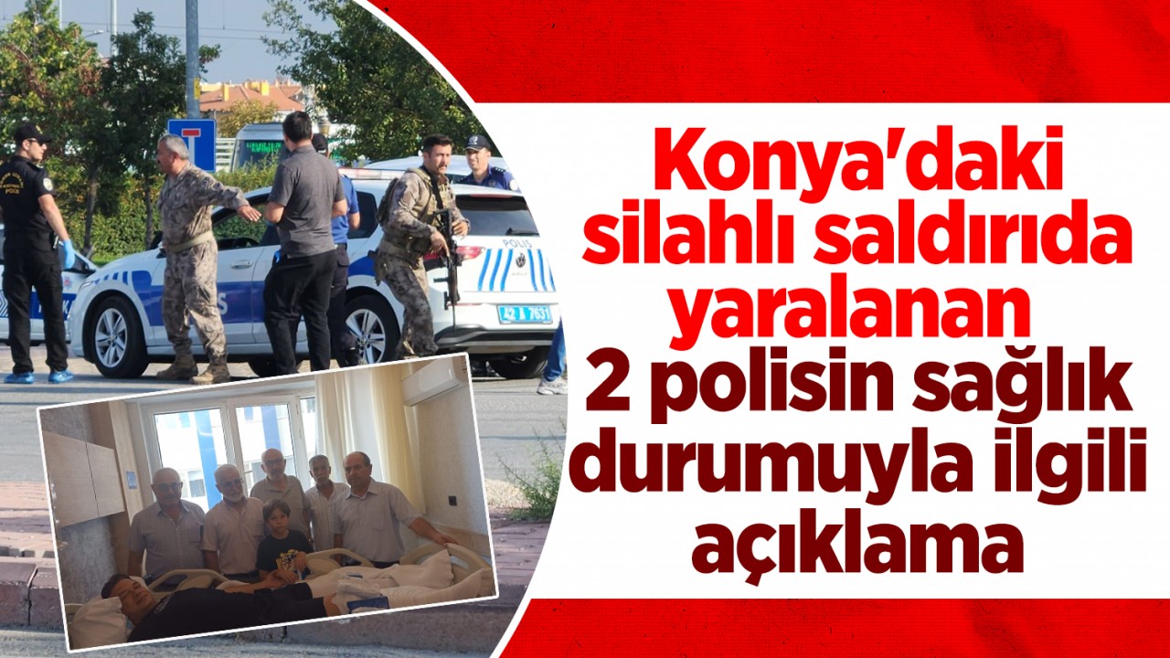 Konya'daki silahlı saldırıda yaralanan 2 polisin sağlık durumuyla ilgili açıklama