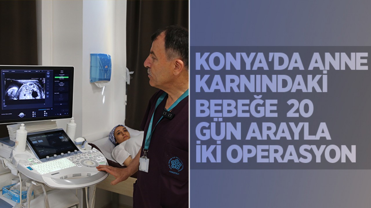 Konya’da anne karnındaki bebeğe 20 gün arayla iki operasyon