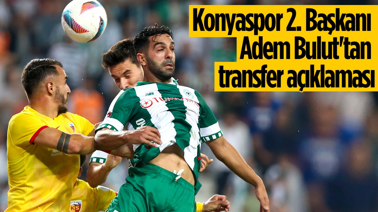 Konyaspor 2. Başkanı Adem Bulut’tan transfer açıklaması