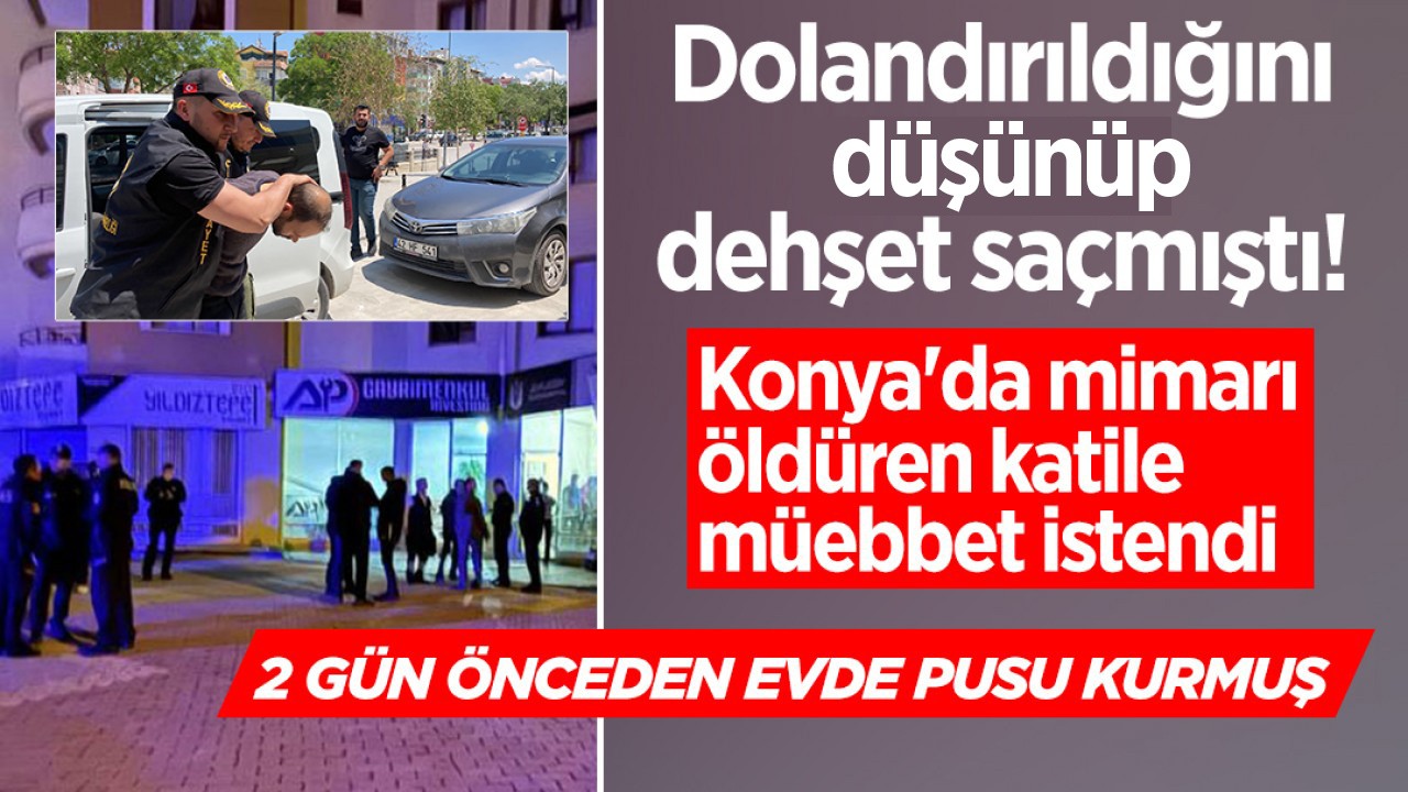 Dolandırıldığını düşünüp dehşet saçmıştı!  Konya’da mimarı öldüren katile müebbet istendi