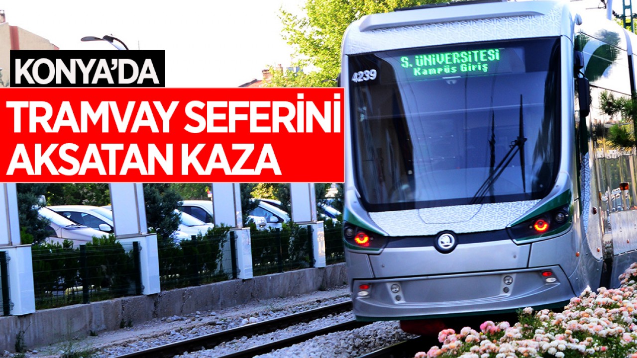 Konya’da tramvay seferini aksatan kaza