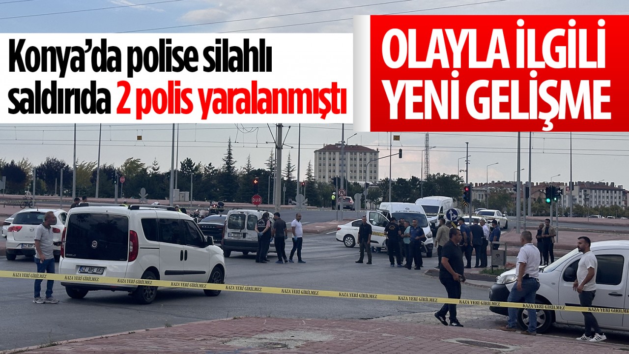 Konya’da polise silahlı saldırıda 2 polis yaralanmıştı! Olayla ilgili yeni gelişme