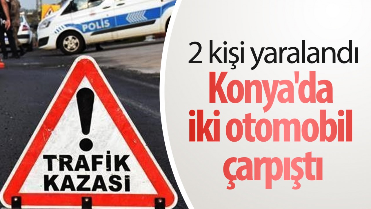 Konya’da iki otomobil çarpıştı: 2 yaralı