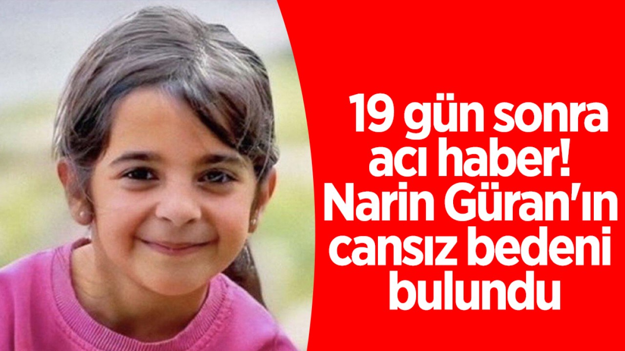 19 gün sonra acı haber! Narin Güran’ın cansız bedeni bulundu