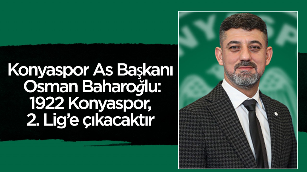 Konyaspor As Başkanı Osman Baharoğlu:1922 Konyaspor, 2. Lig’e çıkacaktır 