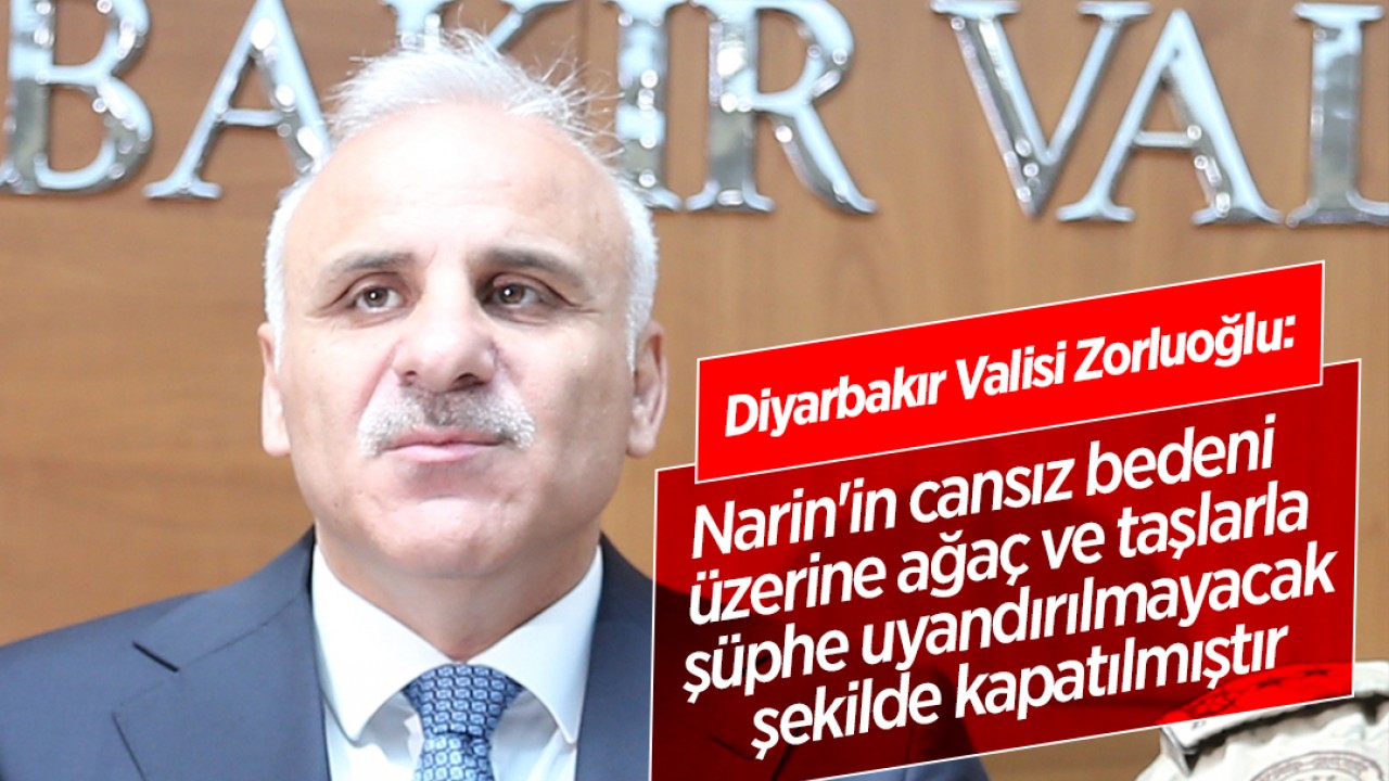 Diyarbakır Valisi Zorluoğlu: Narin'in cansız bedeni üzerine ağaç ve taşlarla şüphe uyandırılmayacak şekilde kapatılmıştır