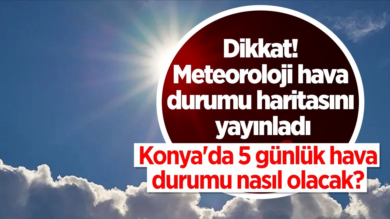 Meteoroloji hava durumu haritasını yayınladı: Konya’da 5 günlük hava durumu nasıl olacak?