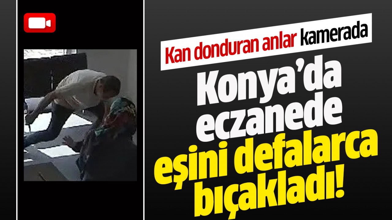 Konya’da eczanede kan donduran görüntüler kamerada: Eşini defalarca bıçakladı!