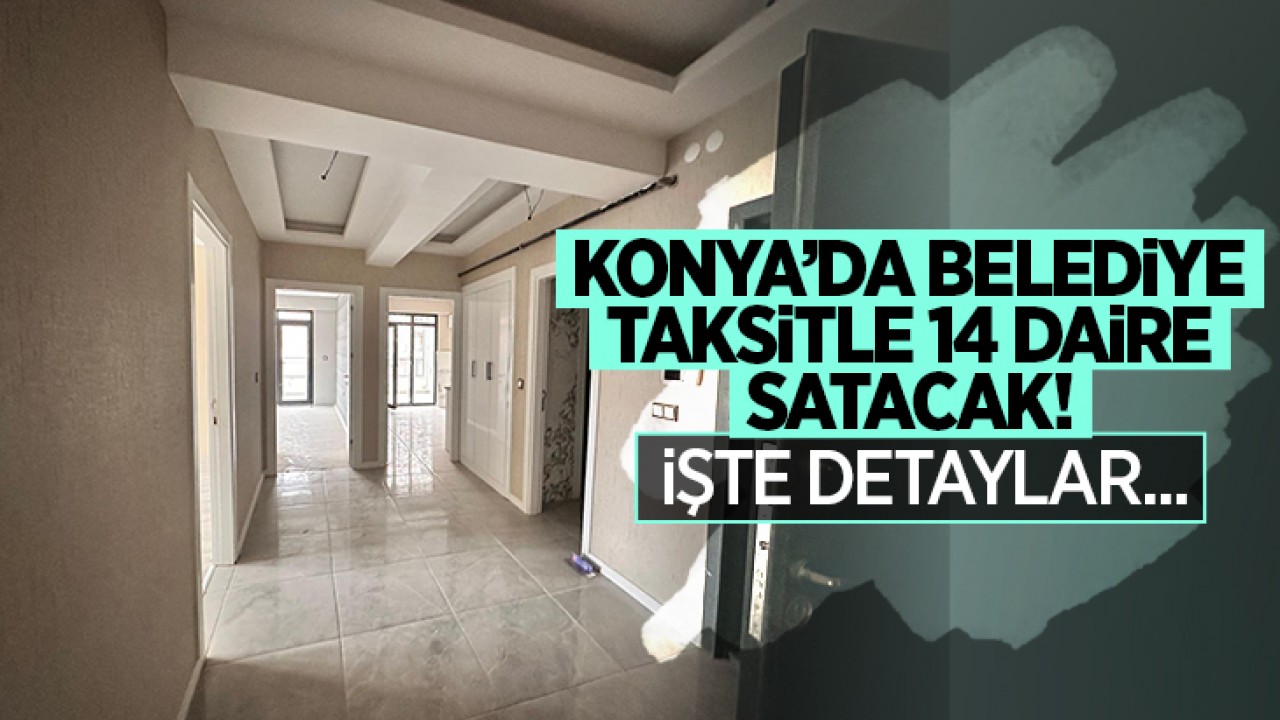 Konya’da belediye taksitle 14 daire satacak! İşte detaylar